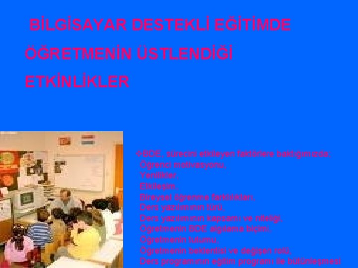 BİLGİSAYAR DESTEKLİ EĞİTİMDE ÖĞRETMENİN ÜSTLENDİĞİ ETKİNLİKLER v. BDE, sürecini etkileyen faktörlere baktığımızda; Öğrenci motivasyonu,