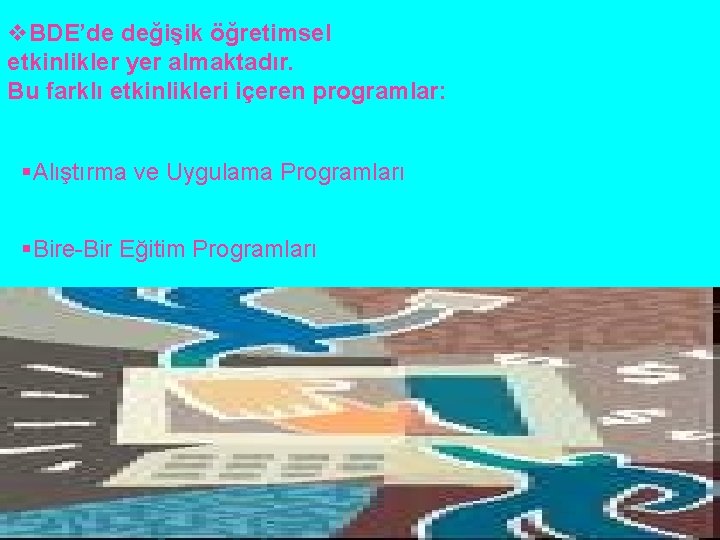 v. BDE’de değişik öğretimsel etkinlikler yer almaktadır. Bu farklı etkinlikleri içeren programlar: §Alıştırma ve