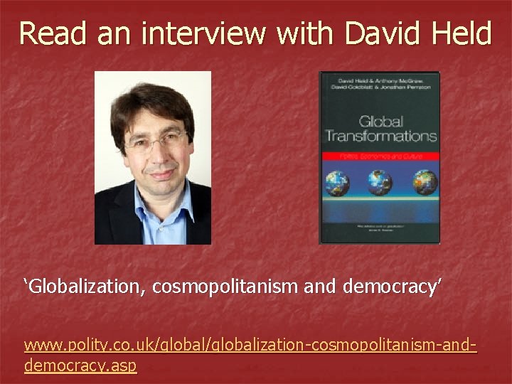 Read an interview with David Held ‘Globalization, cosmopolitanism and democracy’ www. polity. co. uk/globalization-cosmopolitanism-anddemocracy.