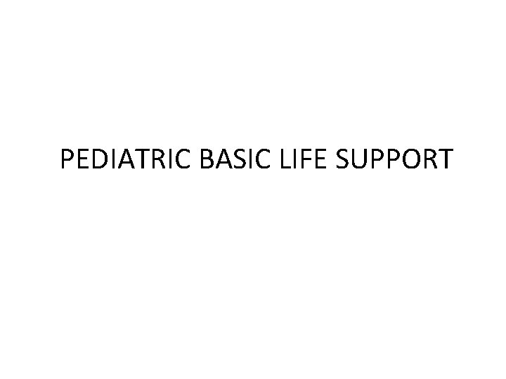 PEDIATRIC BASIC LIFE SUPPORT 