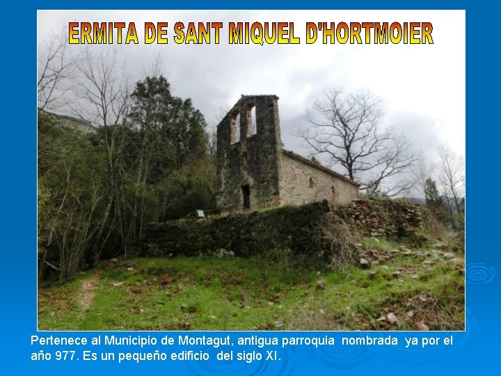 Pertenece al Municipio de Montagut, antigua parroquia nombrada ya por el año 977. Es