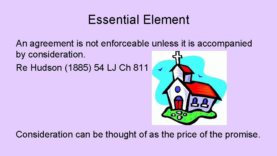 Essential Element An agreement is not enforceable unless it is accompanied by consideration. Re