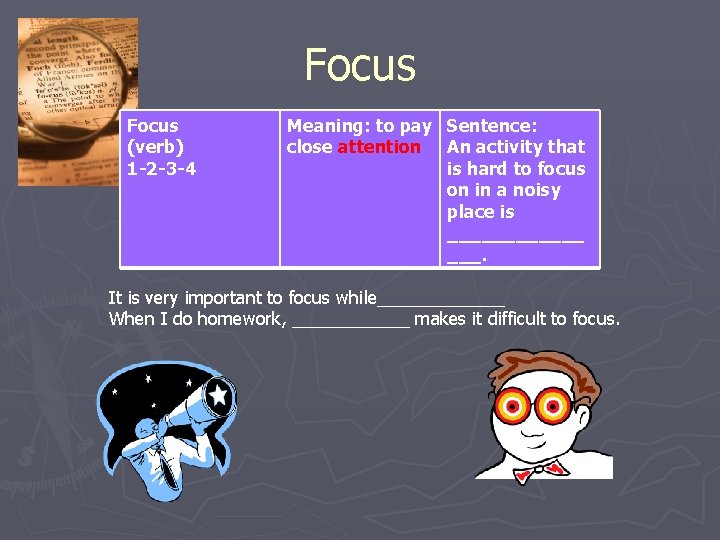 Focus (verb) 1 -2 -3 -4 Meaning: to pay Sentence: close attention An activity