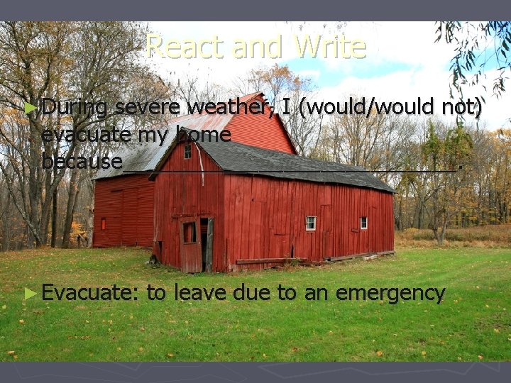 React and Write ► During severe weather, I (would/would not) evacuate my home because______________.