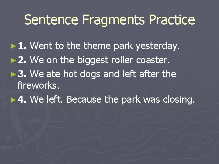 Sentence Fragments Practice ► 1. Went to theme park yesterday. ► 2. We on