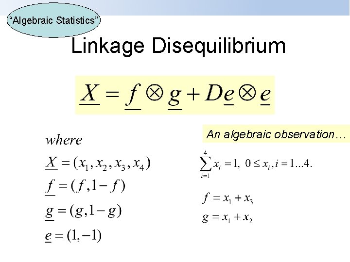 “Algebraic Statistics” Linkage Disequilibrium An algebraic observation… 