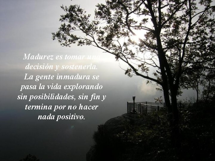 Madurez es tomar una decisión y sostenerla. La gente inmadura se pasa la vida