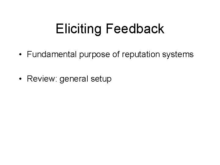 Eliciting Feedback • Fundamental purpose of reputation systems • Review: general setup 