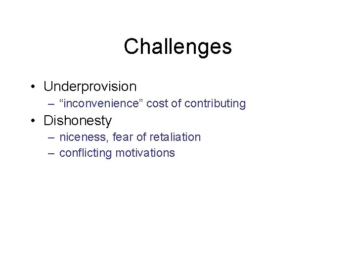 Challenges • Underprovision – “inconvenience” cost of contributing • Dishonesty – niceness, fear of