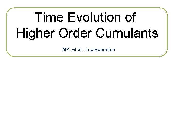 Time Evolution of Higher Order Cumulants MK, et al. , in preparation 
