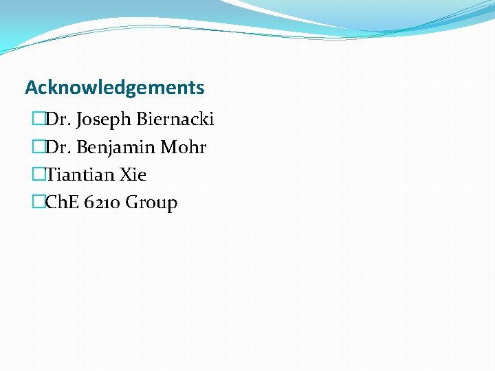 Acknowledgements �Dr. Joseph Biernacki �Dr. Benjamin Mohr �Tiantian Xie �Ch. E 6210 Group 