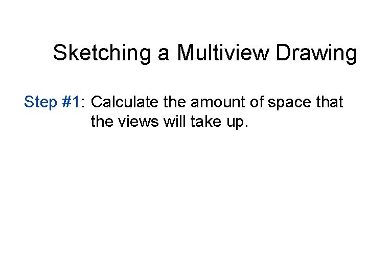 Sketching a Multiview Drawing Step #1: Calculate the amount of space that the views