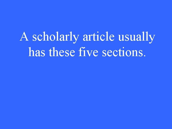 A scholarly article usually has these five sections. 