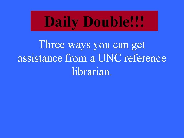 Daily Double!!! Three ways you can get assistance from a UNC reference librarian. 