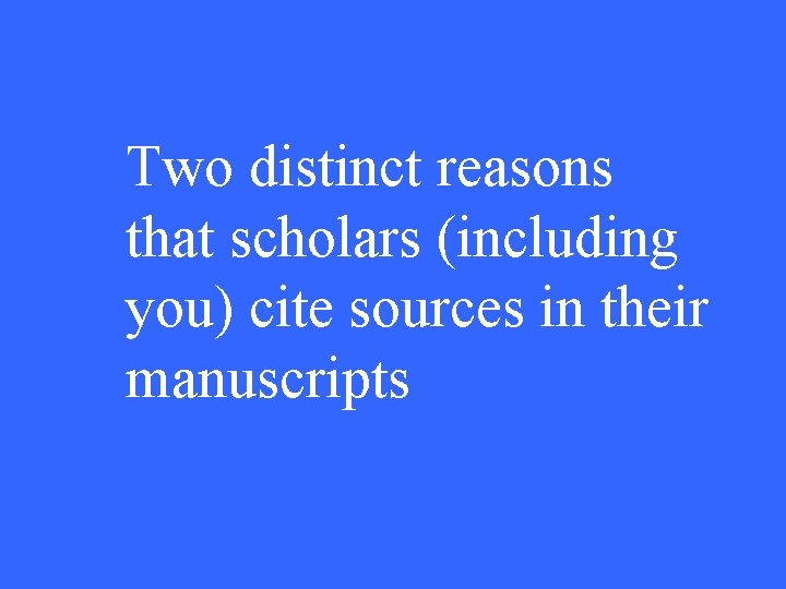 Two distinct reasons that scholars (including you) cite sources in their manuscripts 