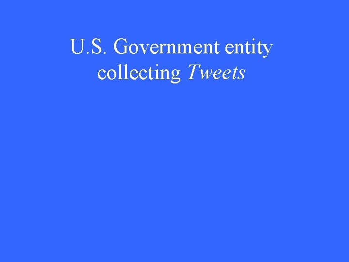 U. S. Government entity collecting Tweets 