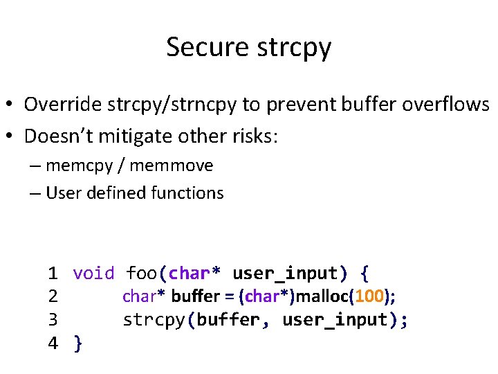 Secure strcpy • Override strcpy/strncpy to prevent buffer overflows • Doesn’t mitigate other risks: