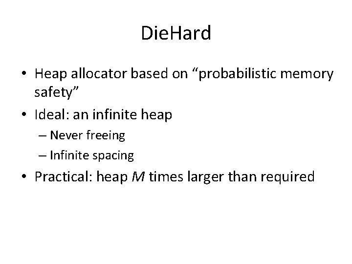 Die. Hard • Heap allocator based on “probabilistic memory safety” • Ideal: an infinite