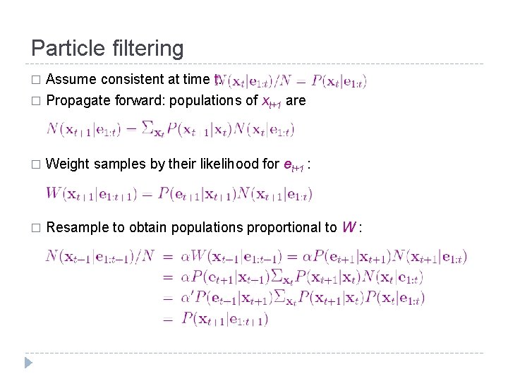 Particle filtering Assume consistent at time t: � Propagate forward: populations of xt+1 are
