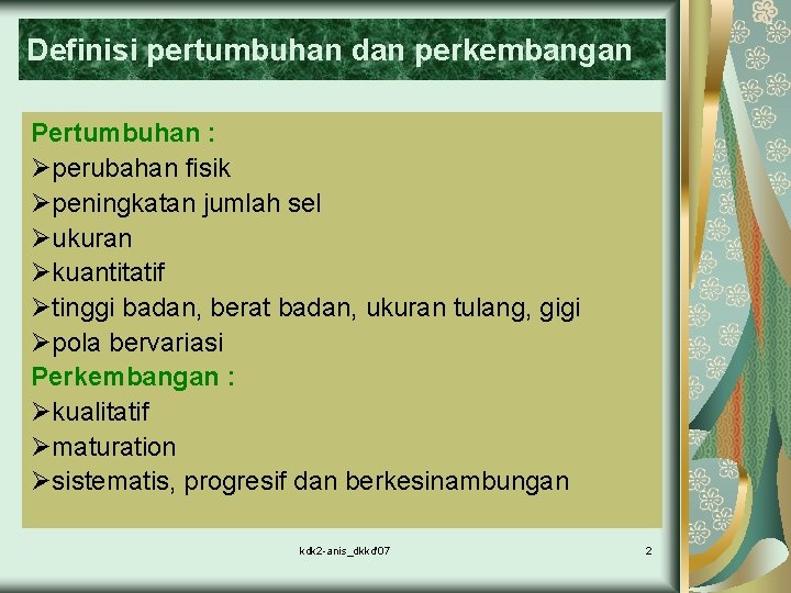 Definisi pertumbuhan dan perkembangan Pertumbuhan : Øperubahan fisik Øpeningkatan jumlah sel Øukuran Økuantitatif Øtinggi