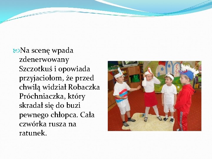  Na scenę wpada zdenerwowany Szczotkuś i opowiada przyjaciołom, że przed chwilą widział Robaczka