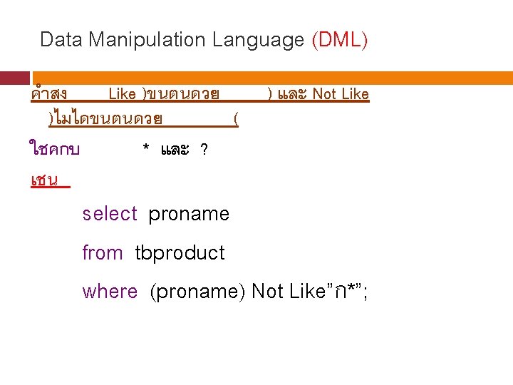 Data Manipulation Language (DML) คำสง Like )ขนตนดวย )ไมไดขนตนดวย ( ใชคกบ * และ ? เชน