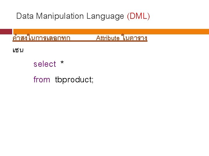 Data Manipulation Language (DML) คำสงในการเลอกทก เชน select * from tbproduct; Attribute ในตาราง 