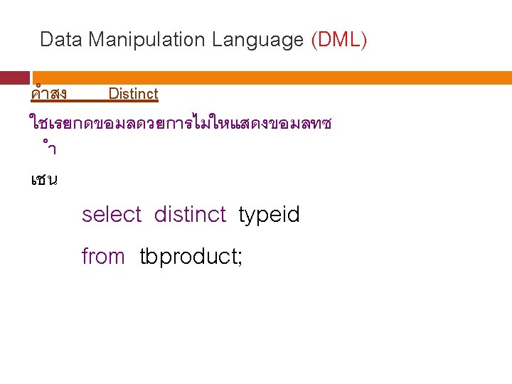 Data Manipulation Language (DML) คำสง Distinct ใชเรยกดขอมลดวยการไมใหแสดงขอมลทซ ำ เชน select distinct typeid from tbproduct;