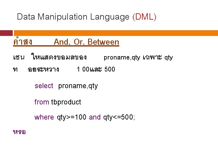 Data Manipulation Language (DML) คำสง And, Or, Between เชน ใหแสดงขอมลของ proname, qty เฉพาะ qty