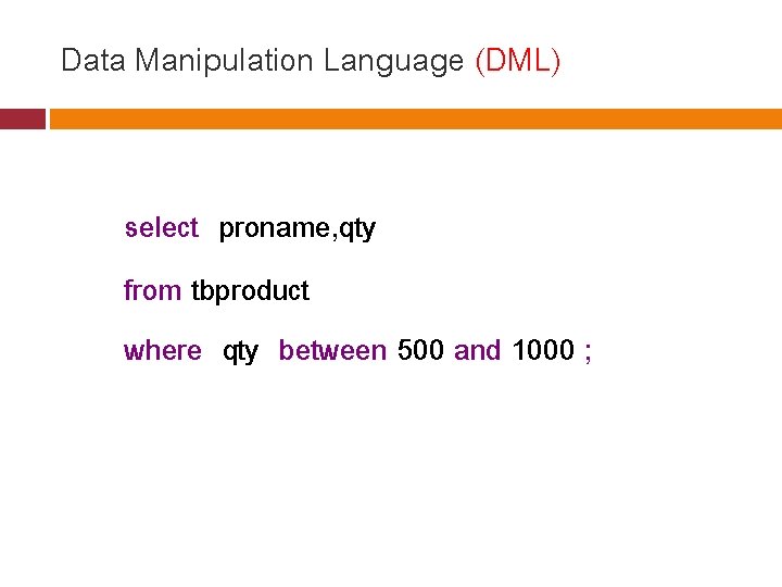 Data Manipulation Language (DML) select proname, qty from tbproduct where qty between 500 and