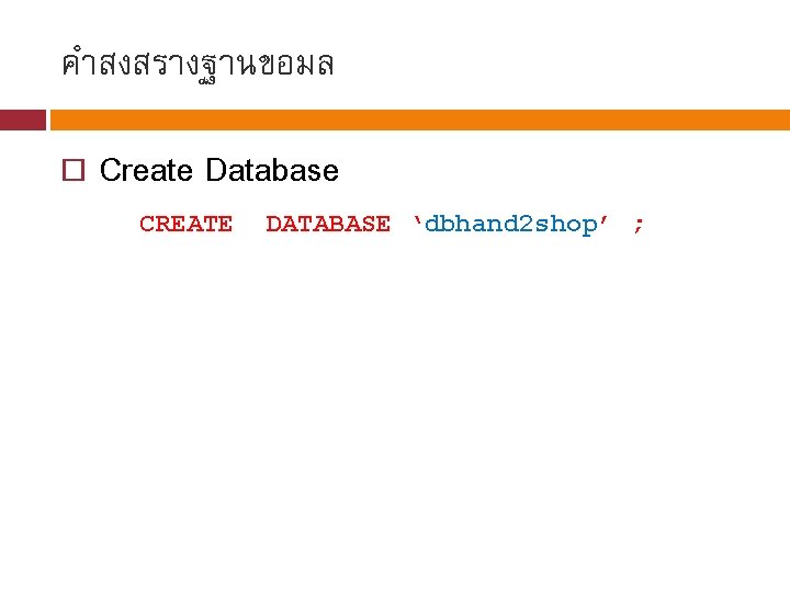 คำสงสรางฐานขอมล Create Database CREATE DATABASE ‘dbhand 2 shop’ ; 