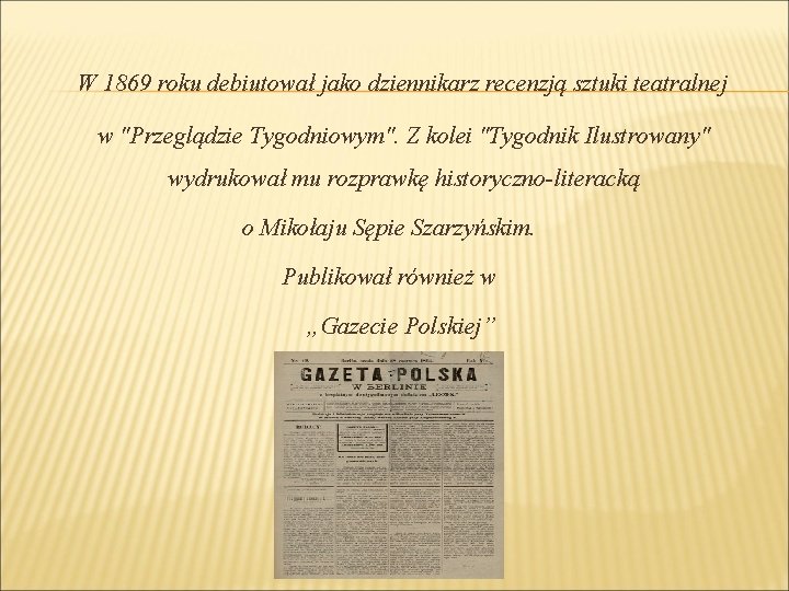 W 1869 roku debiutował jako dziennikarz recenzją sztuki teatralnej w "Przeglądzie Tygodniowym". Z kolei