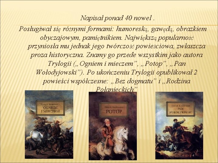 Napisał ponad 40 nowel. Posługiwał się różnymi formami: humoreską, gawędą, obrazkiem obyczajowym, pamiętnikiem. Największą