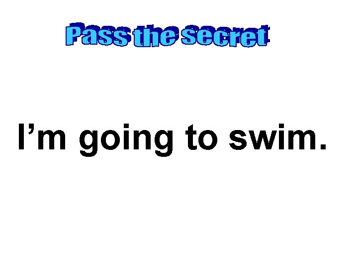 I’m going to swim. 