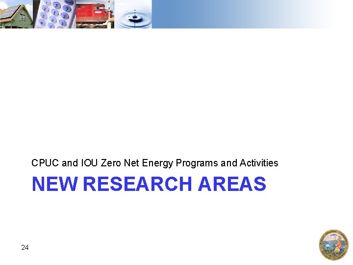 CPUC and IOU Zero Net Energy Programs and Activities NEW RESEARCH AREAS 24 