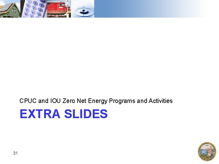 CPUC and IOU Zero Net Energy Programs and Activities EXTRA SLIDES 31 
