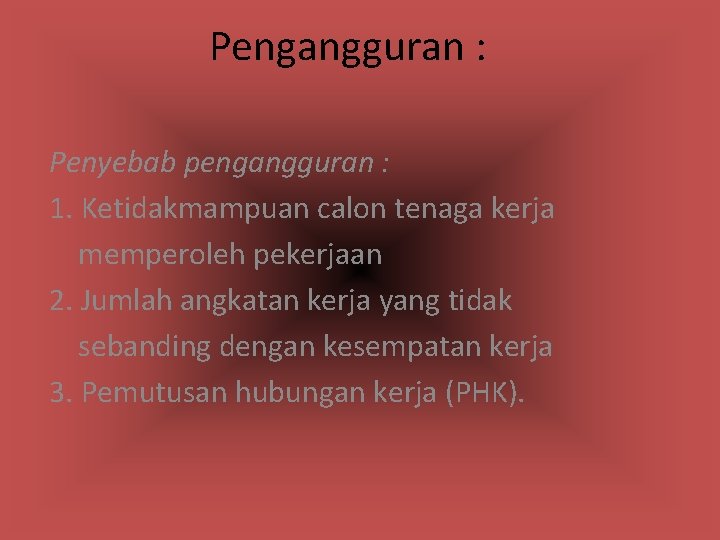 Pengangguran : Penyebab pengangguran : 1. Ketidakmampuan calon tenaga kerja memperoleh pekerjaan 2. Jumlah