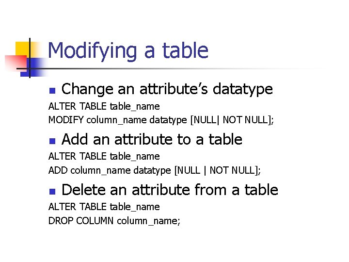 Modifying a table n Change an attribute’s datatype ALTER TABLE table_name MODIFY column_name datatype