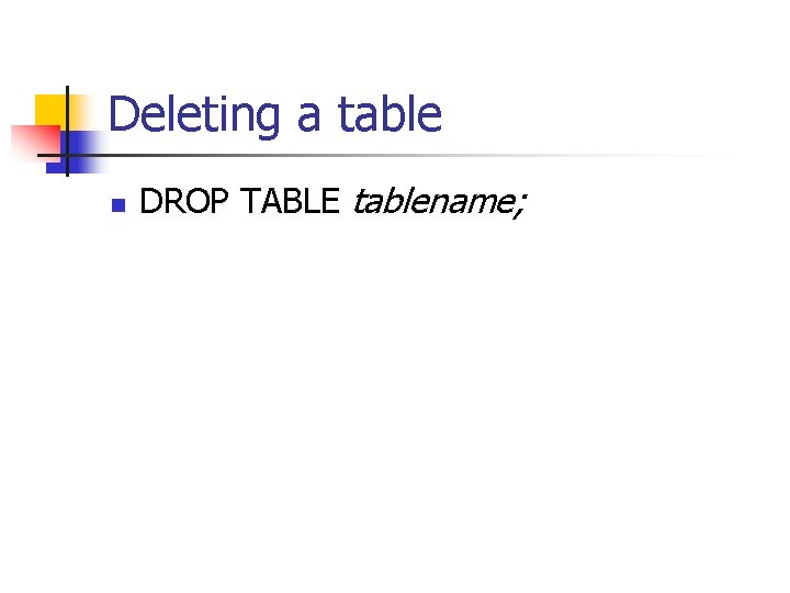 Deleting a table n DROP TABLE tablename; 