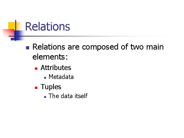 Relations n Relations are composed of two main elements: n Attributes n n Metadata