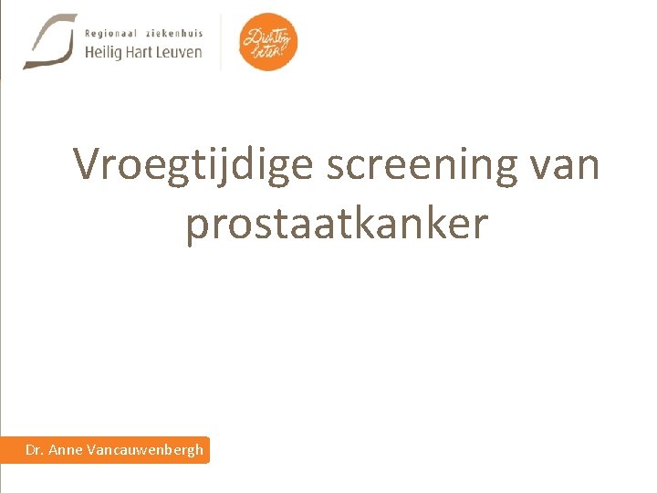 Vroegtijdige screening van prostaatkanker Dr. Anne Vancauwenbergh 