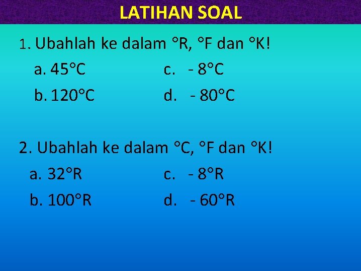 LATIHAN SOAL 1. Ubahlah ke dalam R, F dan K! a. 45 C b.