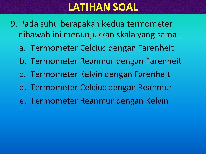 LATIHAN SOAL 9. Pada suhu berapakah kedua termometer dibawah ini menunjukkan skala yang sama