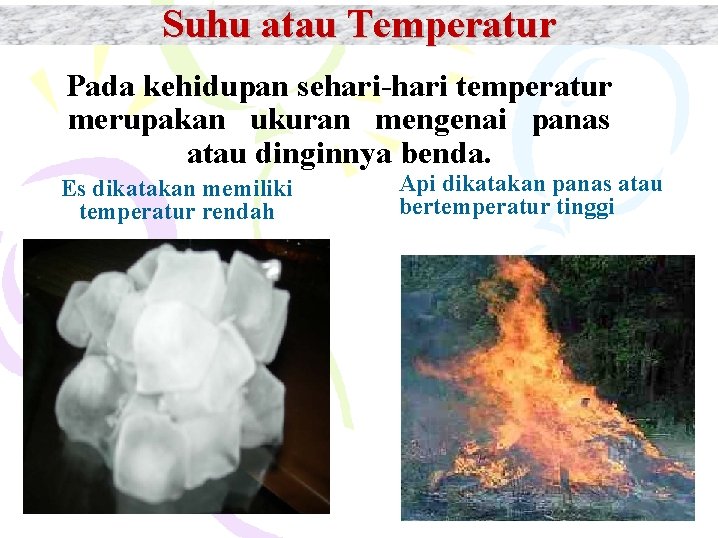 Suhu atau Temperatur Pada kehidupan sehari-hari temperatur merupakan ukuran mengenai panas atau dinginnya benda.