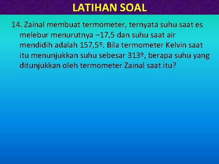 LATIHAN SOAL 14. Zainal membuat termometer, ternyata suhu saat es melebur menurutnya – 17,