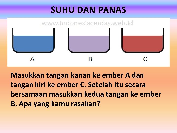 SUHU DAN PANAS Masukkan tangan kanan ke ember A dan tangan kiri ke ember