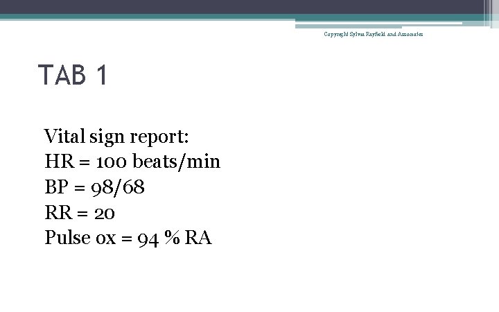 Copyright Sylvia Rayfield and Associates TAB 1 Vital sign report: HR = 100 beats/min