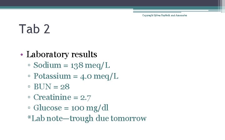 Copyright Sylvia Rayfield and Associates Tab 2 • Laboratory results ▫ Sodium = 138