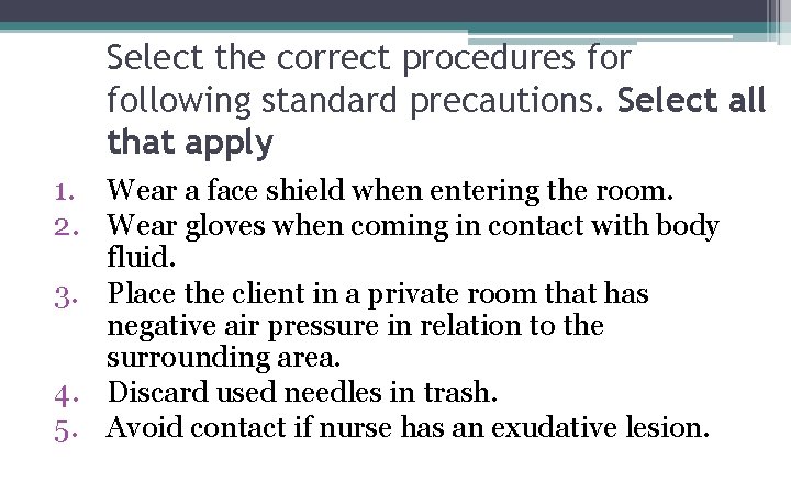 Select the correct procedures for following standard precautions. Select all that apply 1. Wear