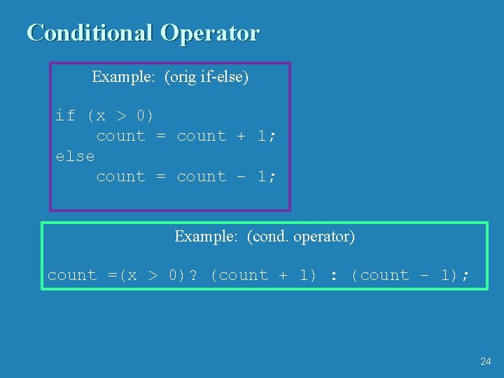 Conditional Operator Example: (orig if-else) if (x > 0) count = count + 1;